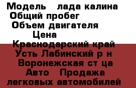  › Модель ­ лада калина › Общий пробег ­ 200 000 › Объем двигателя ­ 2 › Цена ­ 140 000 - Краснодарский край, Усть-Лабинский р-н, Воронежская ст-ца Авто » Продажа легковых автомобилей   